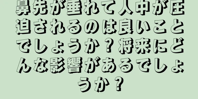 鼻先が垂れて人中が圧迫されるのは良いことでしょうか？将来にどんな影響があるでしょうか？