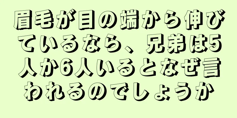 眉毛が目の端から伸びているなら、兄弟は5人か6人いるとなぜ言われるのでしょうか