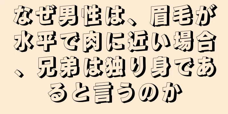 なぜ男性は、眉毛が水平で肉に近い場合、兄弟は独り身であると言うのか