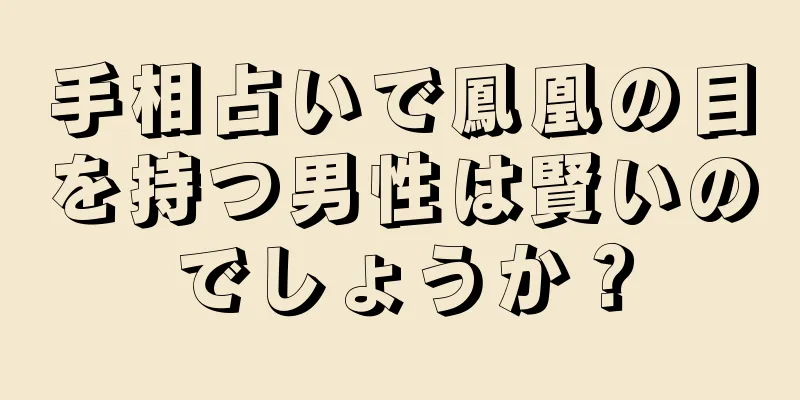 手相占いで鳳凰の目を持つ男性は賢いのでしょうか？