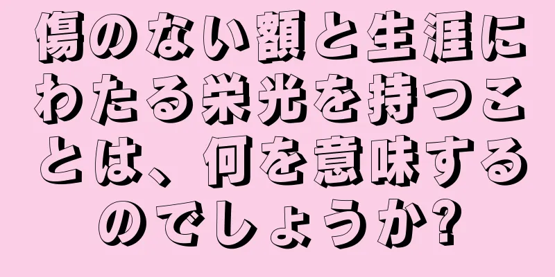 傷のない額と生涯にわたる栄光を持つことは、何を意味するのでしょうか?