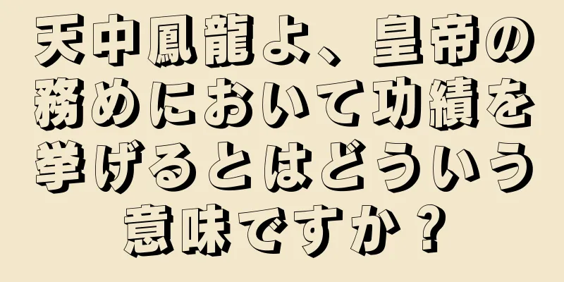 天中鳳龍よ、皇帝の務めにおいて功績を挙げるとはどういう意味ですか？