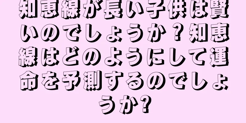 知恵線が長い子供は賢いのでしょうか？知恵線はどのようにして運命を予測するのでしょうか?