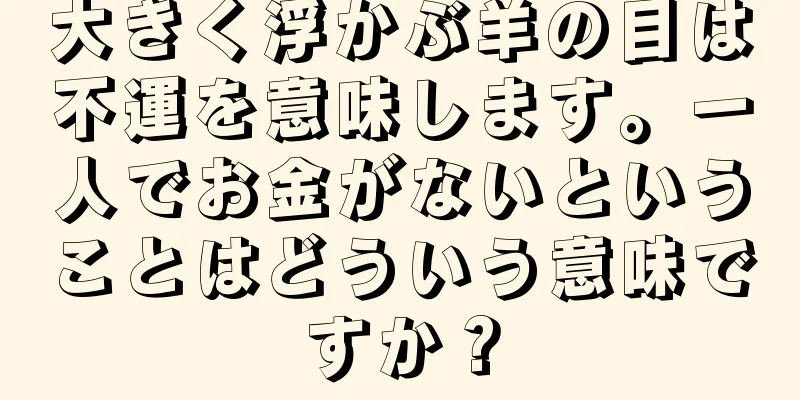 大きく浮かぶ羊の目は不運を意味します。一人でお金がないということはどういう意味ですか？