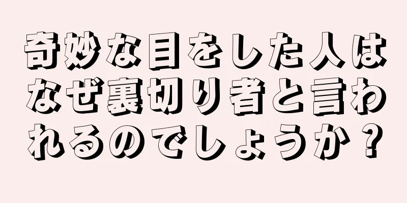 奇妙な目をした人はなぜ裏切り者と言われるのでしょうか？