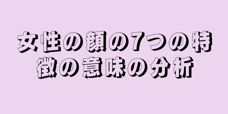 女性の顔の7つの特徴の意味の分析