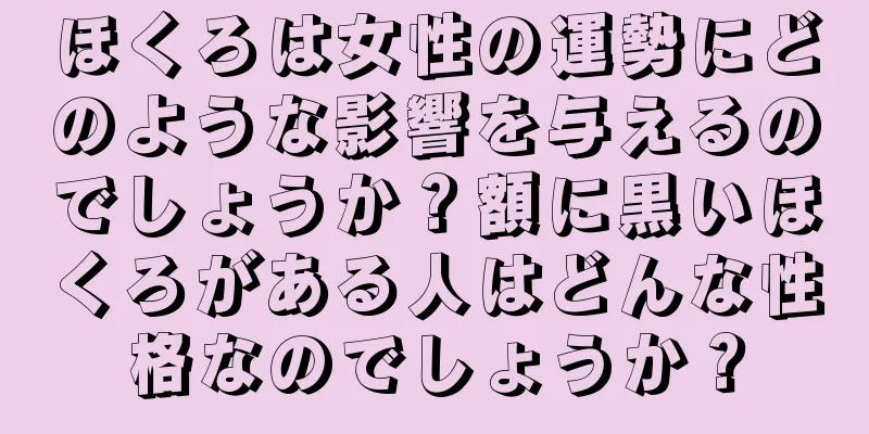 ほくろは女性の運勢にどのような影響を与えるのでしょうか？額に黒いほくろがある人はどんな性格なのでしょうか？