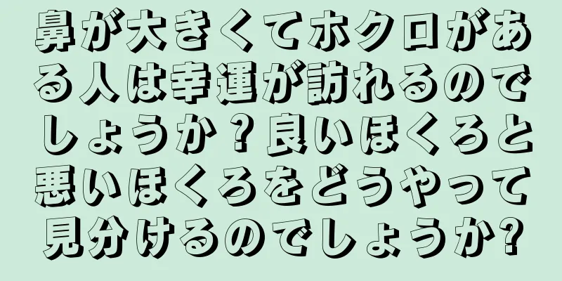 鼻が大きくてホクロがある人は幸運が訪れるのでしょうか？良いほくろと悪いほくろをどうやって見分けるのでしょうか?