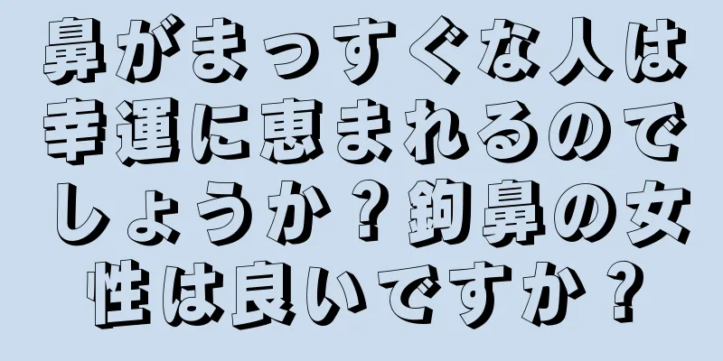 鼻がまっすぐな人は幸運に恵まれるのでしょうか？鉤鼻の女性は良いですか？