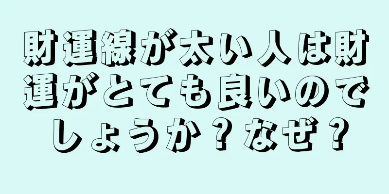 財運線が太い人は財運がとても良いのでしょうか？なぜ？