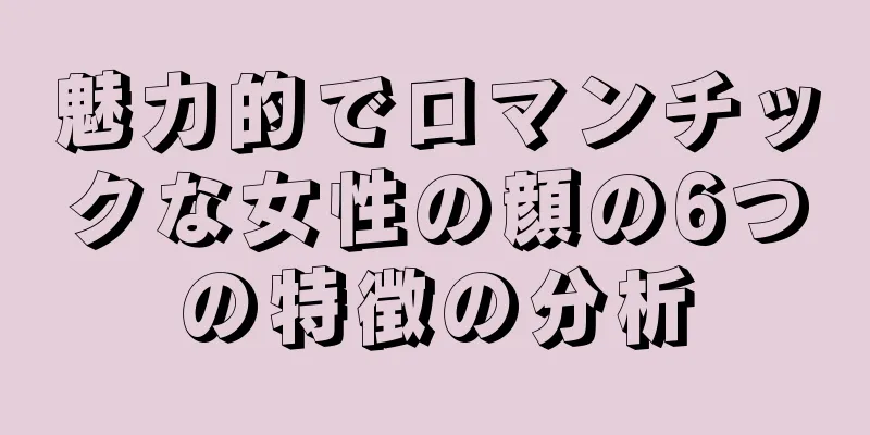 魅力的でロマンチックな女性の顔の6つの特徴の分析