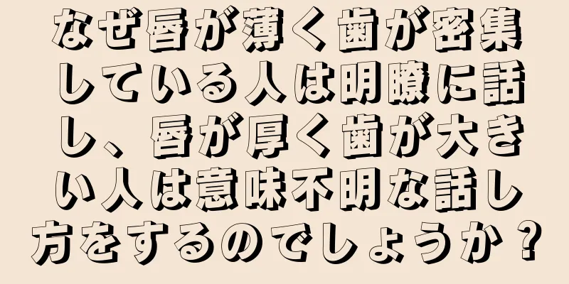 なぜ唇が薄く歯が密集している人は明瞭に話し、唇が厚く歯が大きい人は意味不明な話し方をするのでしょうか？