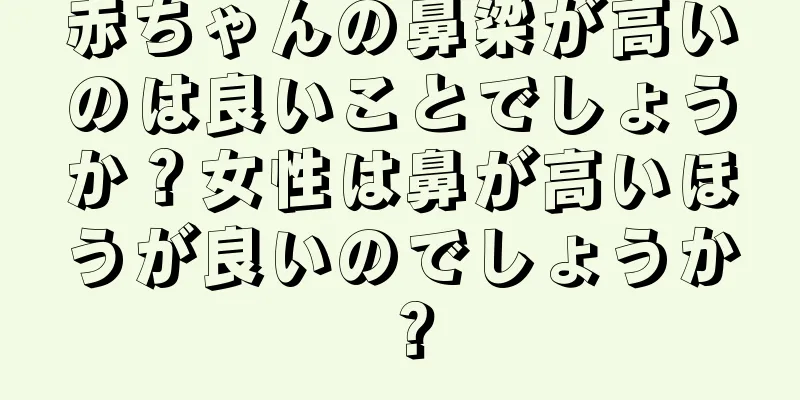 赤ちゃんの鼻梁が高いのは良いことでしょうか？女性は鼻が高いほうが良いのでしょうか？