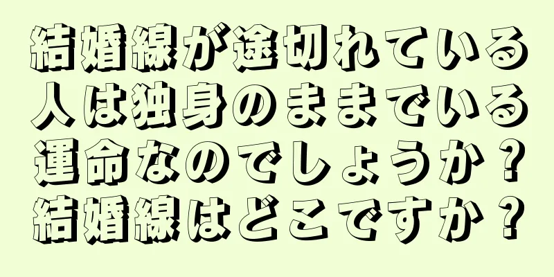 結婚線が途切れている人は独身のままでいる運命なのでしょうか？結婚線はどこですか？