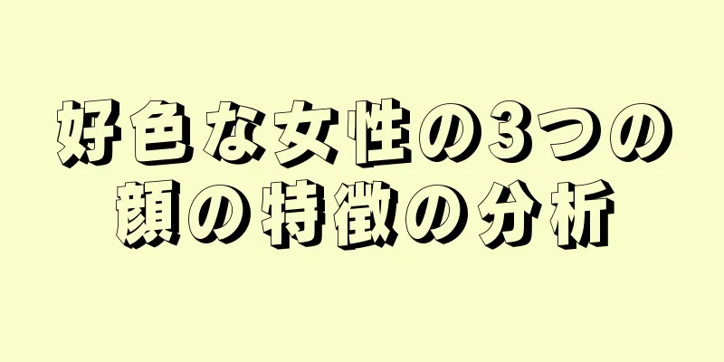 好色な女性の3つの顔の特徴の分析