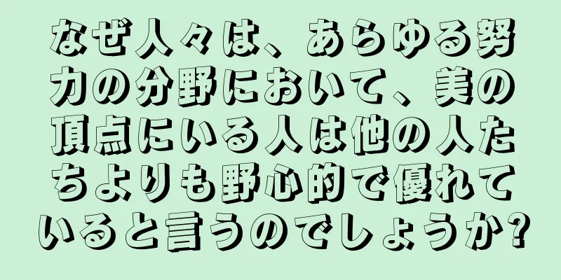 なぜ人々は、あらゆる努力の分野において、美の頂点にいる人は他の人たちよりも野心的で優れていると言うのでしょうか?