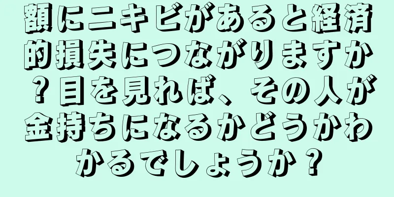 額にニキビがあると経済的損失につながりますか？目を見れば、その人が金持ちになるかどうかわかるでしょうか？