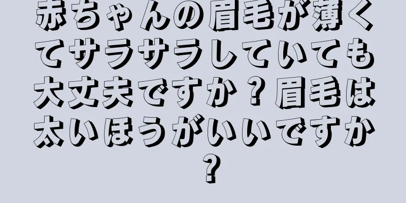 赤ちゃんの眉毛が薄くてサラサラしていても大丈夫ですか？眉毛は太いほうがいいですか？