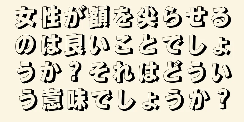 女性が額を尖らせるのは良いことでしょうか？それはどういう意味でしょうか？