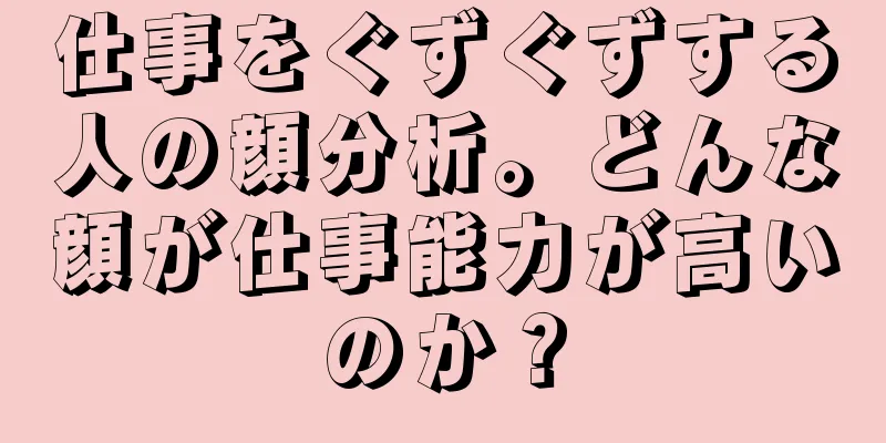 仕事をぐずぐずする人の顔分析。どんな顔が仕事能力が高いのか？