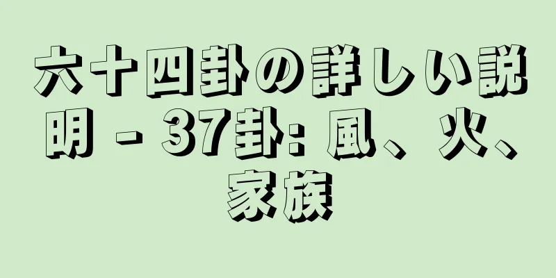 六十四卦の詳しい説明 - 37卦: 風、火、家族