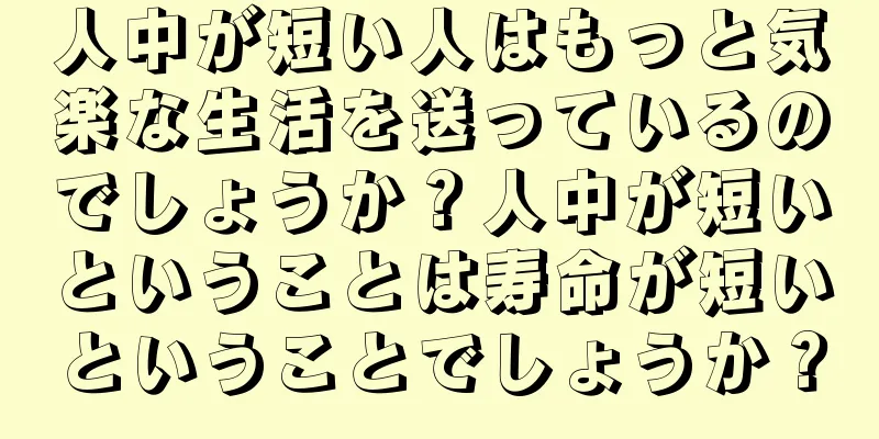 人中が短い人はもっと気楽な生活を送っているのでしょうか？人中が短いということは寿命が短いということでしょうか？