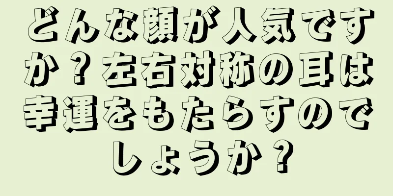 どんな顔が人気ですか？左右対称の耳は幸運をもたらすのでしょうか？