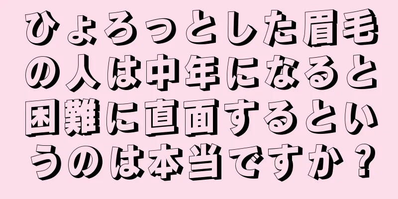 ひょろっとした眉毛の人は中年になると困難に直面するというのは本当ですか？