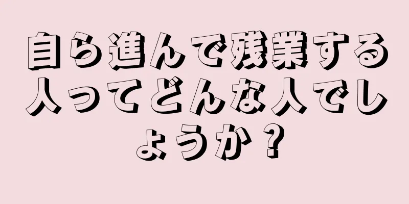 自ら進んで残業する人ってどんな人でしょうか？