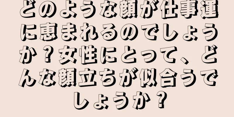 どのような顔が仕事運に恵まれるのでしょうか？女性にとって、どんな顔立ちが似合うでしょうか？