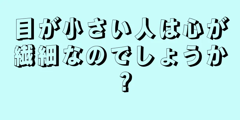 目が小さい人は心が繊細なのでしょうか？