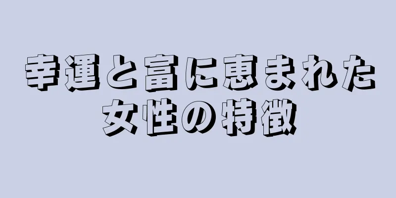 幸運と富に恵まれた女性の特徴