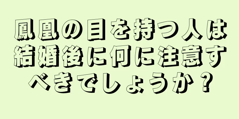 鳳凰の目を持つ人は結婚後に何に注意すべきでしょうか？