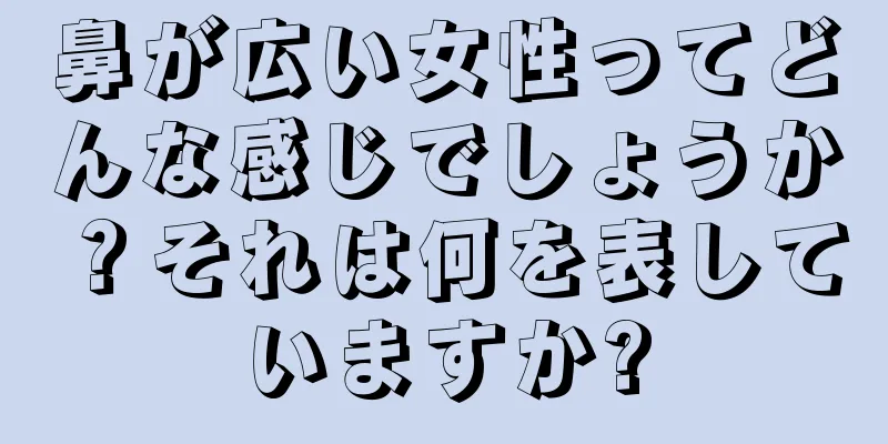 鼻が広い女性ってどんな感じでしょうか？それは何を表していますか?