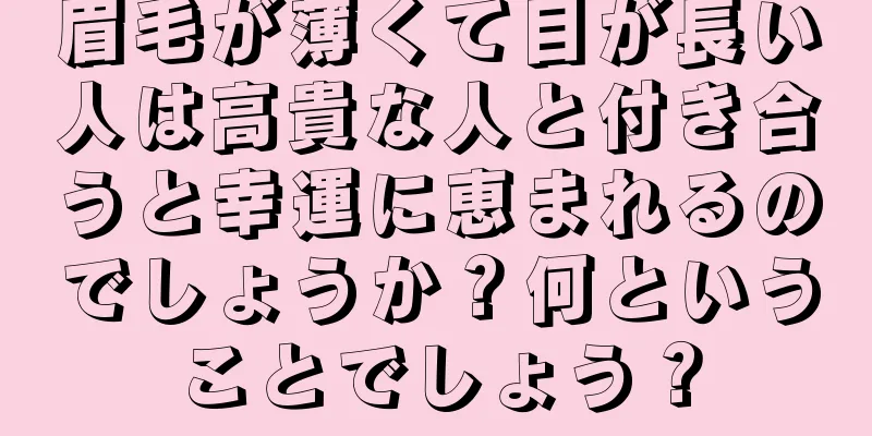 眉毛が薄くて目が長い人は高貴な人と付き合うと幸運に恵まれるのでしょうか？何ということでしょう？