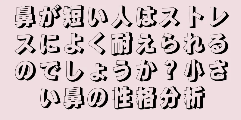 鼻が短い人はストレスによく耐えられるのでしょうか？小さい鼻の性格分析