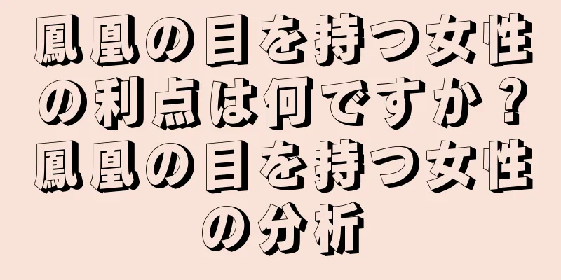 鳳凰の目を持つ女性の利点は何ですか？鳳凰の目を持つ女性の分析