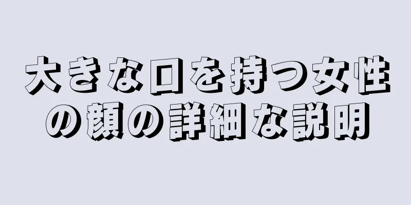 大きな口を持つ女性の顔の詳細な説明