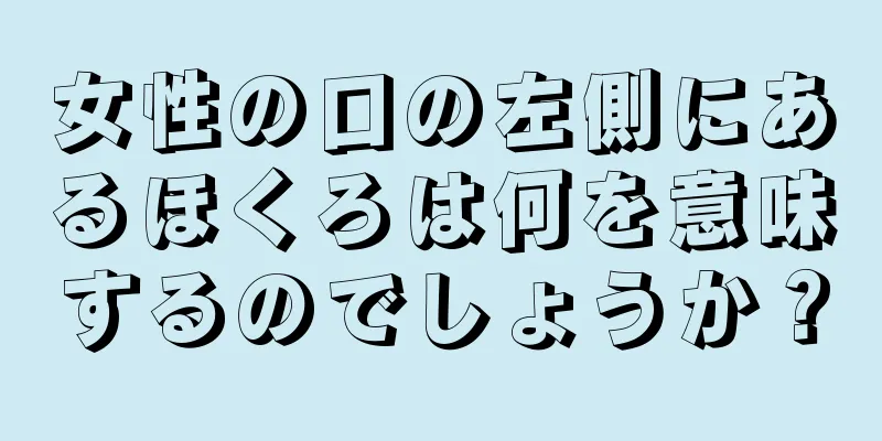 女性の口の左側にあるほくろは何を意味するのでしょうか？