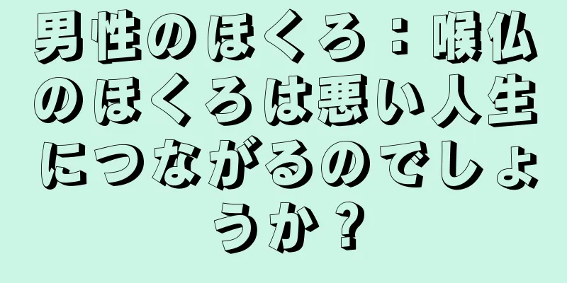 男性のほくろ：喉仏のほくろは悪い人生につながるのでしょうか？