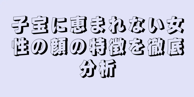 子宝に恵まれない女性の顔の特徴を徹底分析