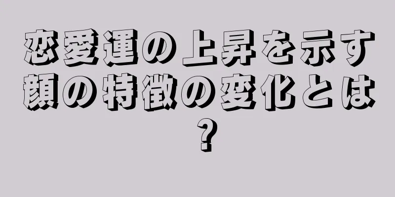 恋愛運の上昇を示す顔の特徴の変化とは？