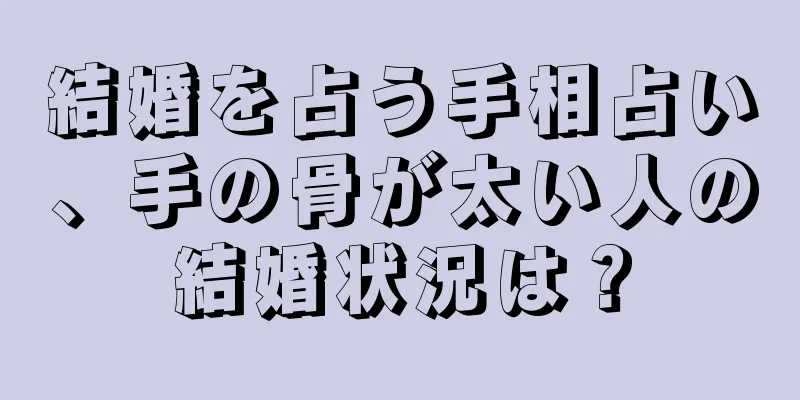 結婚を占う手相占い、手の骨が太い人の結婚状況は？