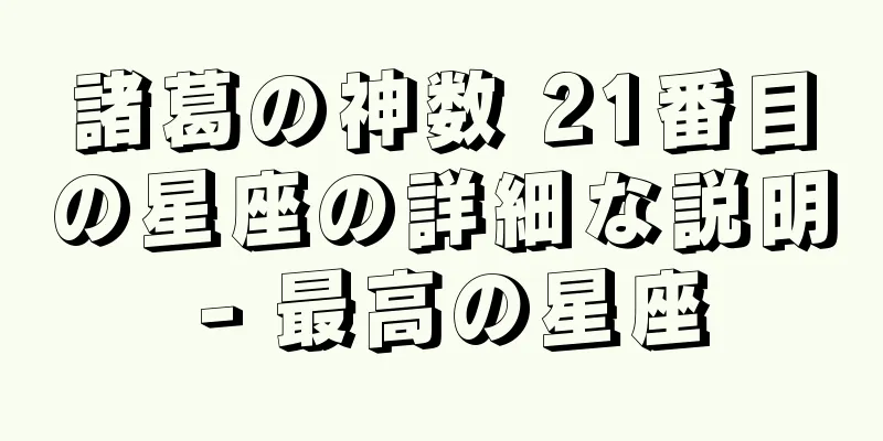 諸葛の神数 21番目の星座の詳細な説明 - 最高の星座