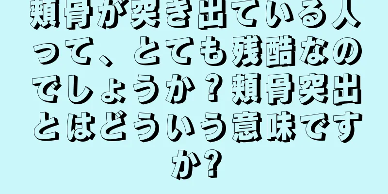 頬骨が突き出ている人って、とても残酷なのでしょうか？頬骨突出とはどういう意味ですか?