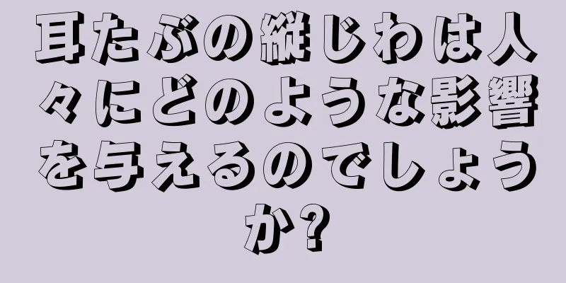 耳たぶの縦じわは人々にどのような影響を与えるのでしょうか?