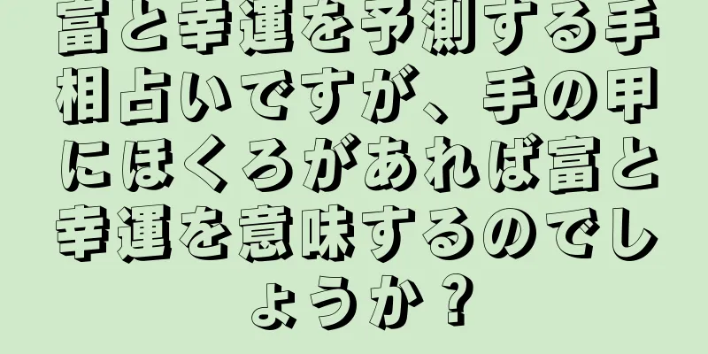 富と幸運を予測する手相占いですが、手の甲にほくろがあれば富と幸運を意味するのでしょうか？