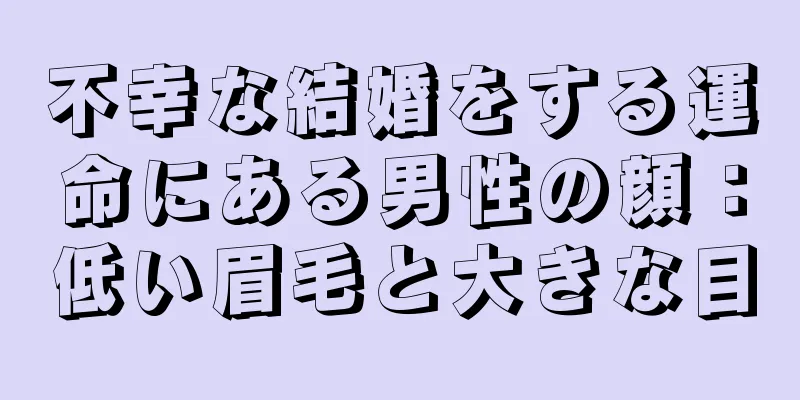 不幸な結婚をする運命にある男性の顔：低い眉毛と大きな目