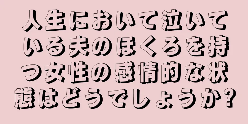 人生において泣いている夫のほくろを持つ女性の感情的な状態はどうでしょうか?