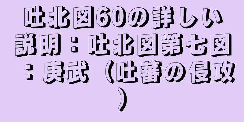 吐北図60の詳しい説明：吐北図第七図：庚武（吐蕃の侵攻）